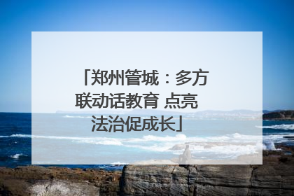 郑州管城：多方联动话教育 点亮法治促成长