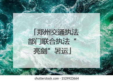 郑州交通执法部门联合执法“亮剑”暑运