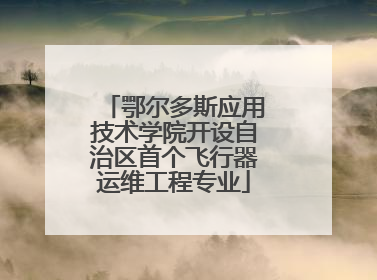 鄂尔多斯应用技术学院开设自治区首个飞行器运维工程专业