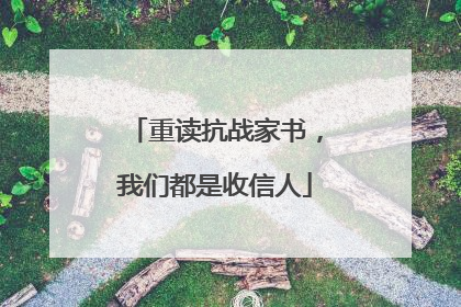 重读抗战家书，我们都是收信人