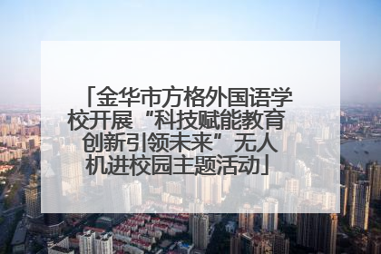 金华市方格外国语学校开展“科技赋能教育 创新引领未来”无人机进校园主题活动