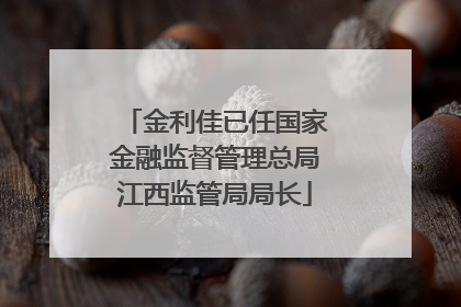 金利佳已任国家金融监督管理总局江西监管局局长