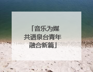 音乐为媒 共谱泉台青年融合新篇