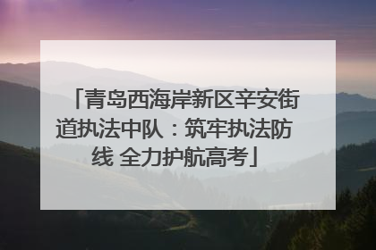 青岛西海岸新区辛安街道执法中队：筑牢执法防线 全力护航高考