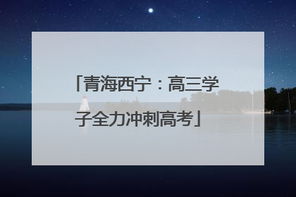 青海西宁：高三学子全力冲刺高考