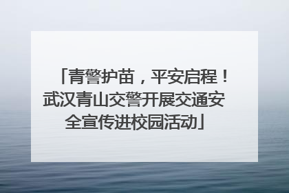 青警护苗，平安启程！武汉青山交警开展交通安全宣传进校园活动