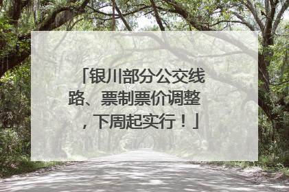 银川部分公交线路、票制票价调整，下周起实行！