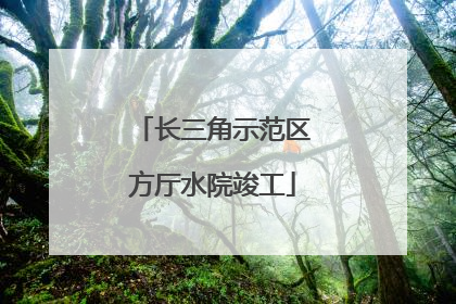 长三角示范区方厅水院竣工