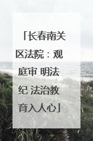 长春南关区法院：观庭审 明法纪 法治教育入人心
