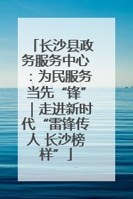 长沙县政务服务中心：为民服务当先“锋”｜走进新时代“雷锋传人 长沙榜样”