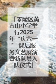 零陵区黄古山小学举行2025年“庆六一” 课后服务文艺展演暨新队员入队仪式