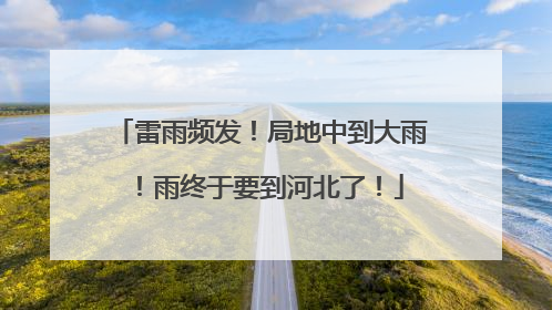 雷雨频发！局地中到大雨！雨终于要到河北了！