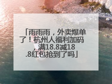 雨雨雨，外卖爆单了！杭州人福利加码，满18.8减18.8红包抢到了吗