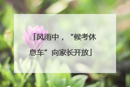 风雨中，“候考休息车”向家长开放
