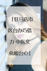 驻马店市区台办巧借力 中医文化暖台心
