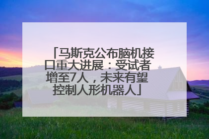 马斯克公布脑机接口重大进展：受试者增至7人，未来有望控制人形机器人