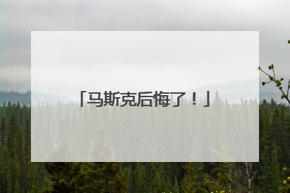 马斯克后悔了！