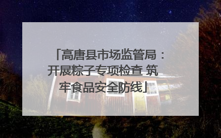 高唐县市场监管局：开展粽子专项检查 筑牢食品安全防线