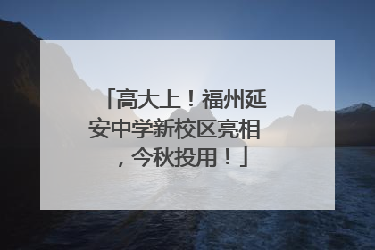 高大上！福州延安中学新校区亮相，今秋投用！