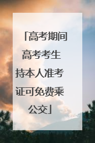 高考期间 高考考生持本人准考证可免费乘公交