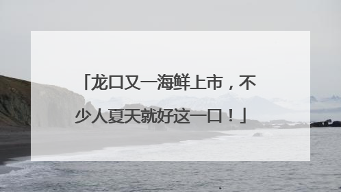龙口又一海鲜上市，不少人夏天就好这一口！