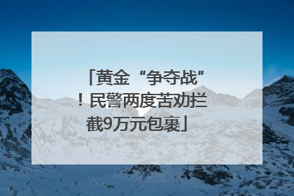 黄金“争夺战”！民警两度苦劝拦截9万元包裹