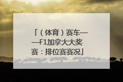 （体育）赛车——F1加拿大大奖赛：排位赛赛况
