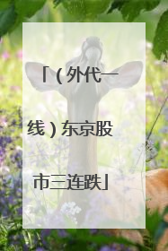 （外代一线）东京股市三连跌