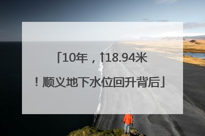 10年，↑18.94米！顺义地下水位回升背后