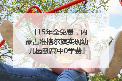 15年全免费，内蒙古准格尔旗实现幼儿园到高中0学费