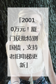 20010万元！厦门获批特别国债，支持老旧电梯更新