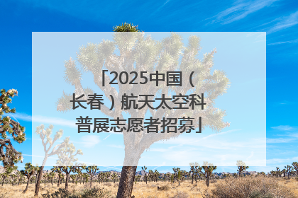2025中国（长春）航天太空科普展志愿者招募