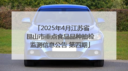 2025年4月江苏省昆山市重点食品品种抽检监测信息公告 第四期