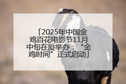 2025年中国金鸡百花电影节11月中旬在厦举办：“金鸡时间”正式启动