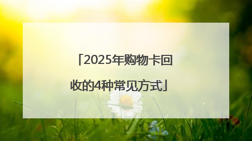2025年购物卡回收的4种常见方式
