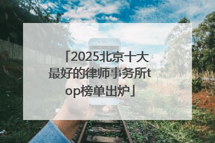 2025北京十大最好的律师事务所top榜单出炉
