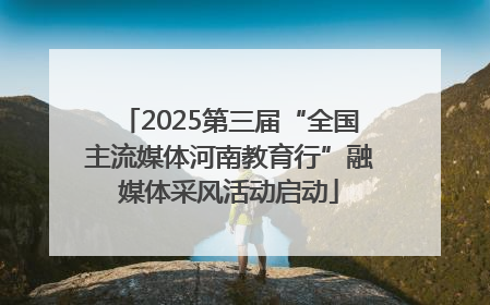 2025第三届“全国主流媒体河南教育行”融媒体采风活动启动