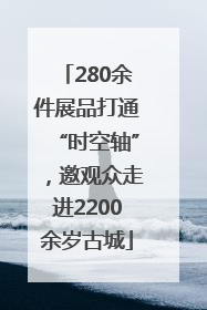 280余件展品打通“时空轴”，邀观众走进2200余岁古城