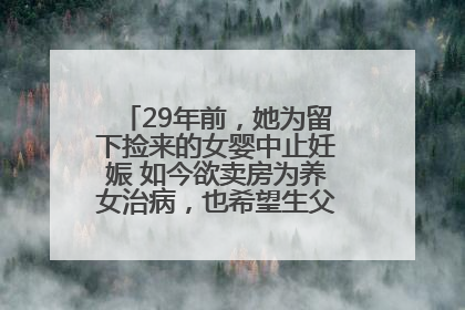 29年前，她为留下捡来的女婴中止妊娠 如今欲卖房为养女治病，也希望生父母现身丨红星寻人