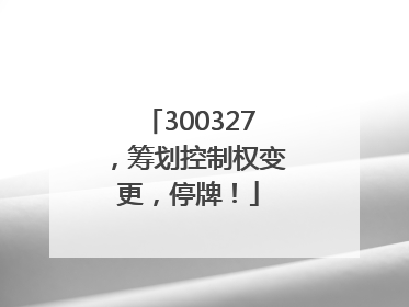 300327，筹划控制权变更，停牌！
