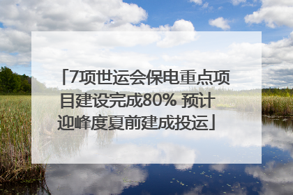 7项世运会保电重点项目建设完成80% 预计迎峰度夏前建成投运
