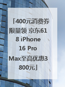 400元消费券限量领 京东618 iPhone 16 Pro Max至高优惠3800元