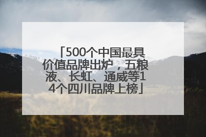 500个中国最具价值品牌出炉，五粮液、长虹、通威等14个四川品牌上榜