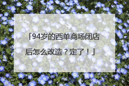94岁的西单商场闭店后怎么改造？定了！