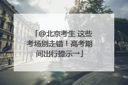 @北京考生 这些考场别走错！高考期间出行提示→