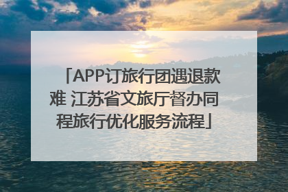 APP订旅行团遇退款难 江苏省文旅厅督办同程旅行优化服务流程