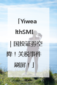 YiwealthSMI｜国投证券空降！关税事件刷屏！
